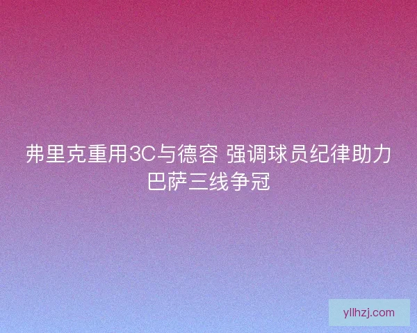 弗里克重用3C与德容 强调球员纪律助力巴萨三线争冠
