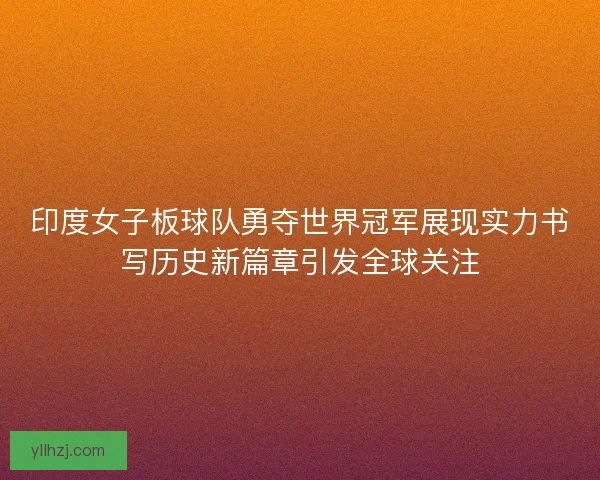 印度女子板球队勇夺世界冠军展现实力书写历史新篇章引发全球关注 印度女子板球队勇夺世界冠军展现实力书写历史新篇章引发全球关注